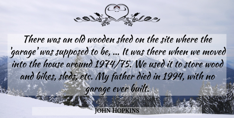 John Hopkins Quote About Died, Father, Garage, House, Moved: There Was An Old Wooden...
