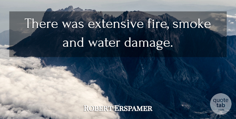Robert Erspamer Quote About Extensive, Fire, Smoke, Water: There Was Extensive Fire Smoke...