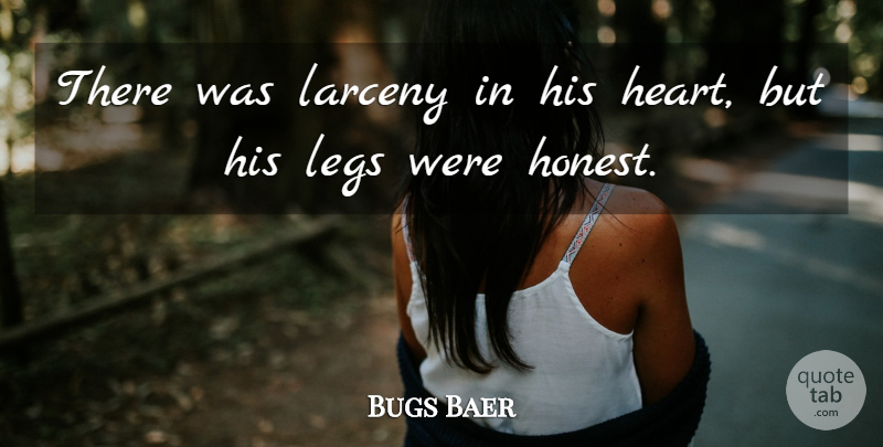 Bugs Baer Quote About Larceny, Legs: There Was Larceny In His...
