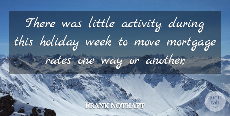Frank Nothaft Quote About Activity, Holiday, Mortgage, Move, Rates: There Was Little Activity During...