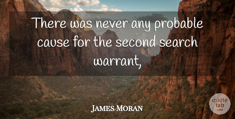 James Moran Quote About Cause, Probable, Search, Second: There Was Never Any Probable...
