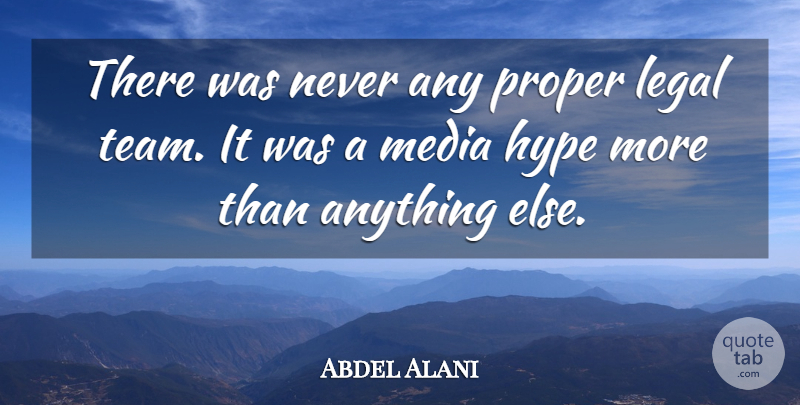 Abdel Alani Quote About Hype, Legal, Media, Proper: There Was Never Any Proper...