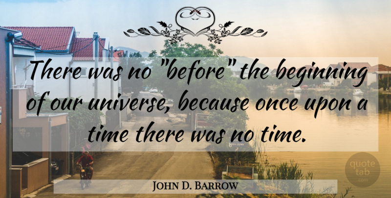 John D. Barrow Quote About Once Upon A Time, Universe: There Was No Before The...