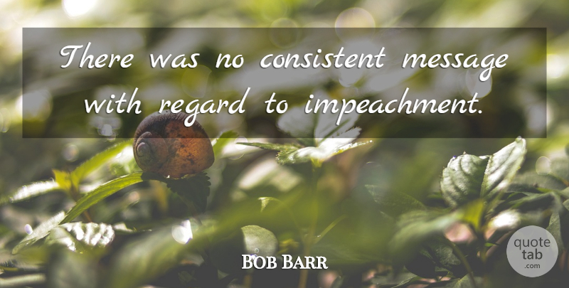 Bob Barr Quote About Consistent, Message, Regard: There Was No Consistent Message...
