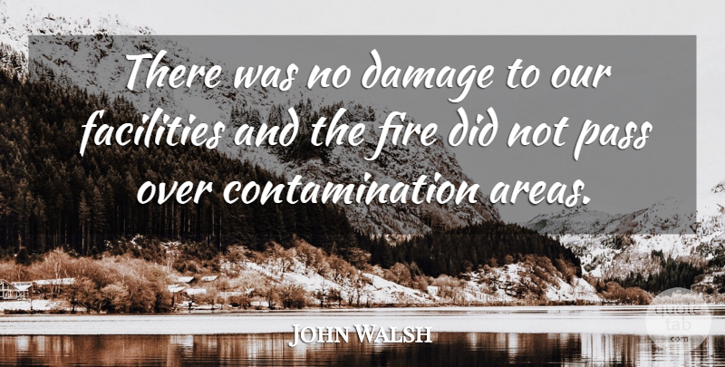 John Walsh Quote About Damage, Facilities, Fire, Pass: There Was No Damage To...