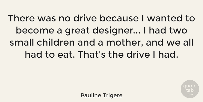 Pauline Trigere Quote About Children, Drive, Great: There Was No Drive Because...