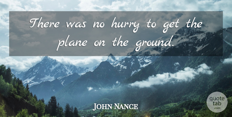John Nance Quote About Hurry, Plane: There Was No Hurry To...