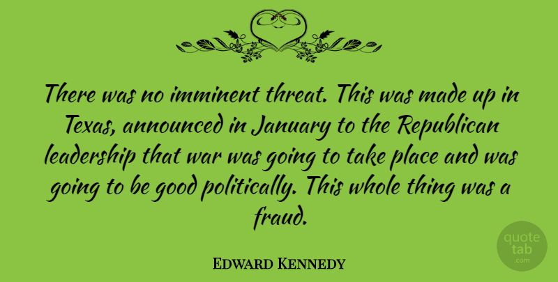 Edward Kennedy Quote About Leadership, War, Texas: There Was No Imminent Threat...