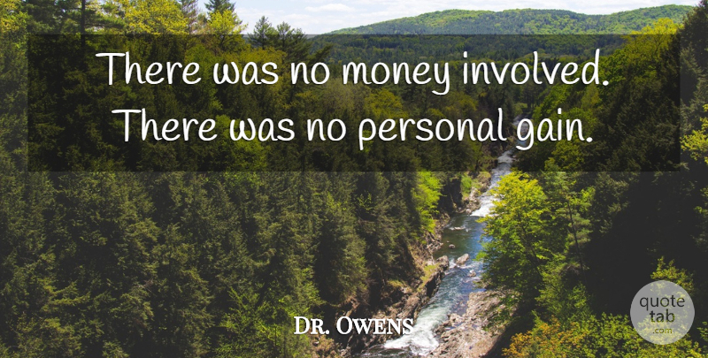Dr. Owens Quote About Money, Personal: There Was No Money Involved...