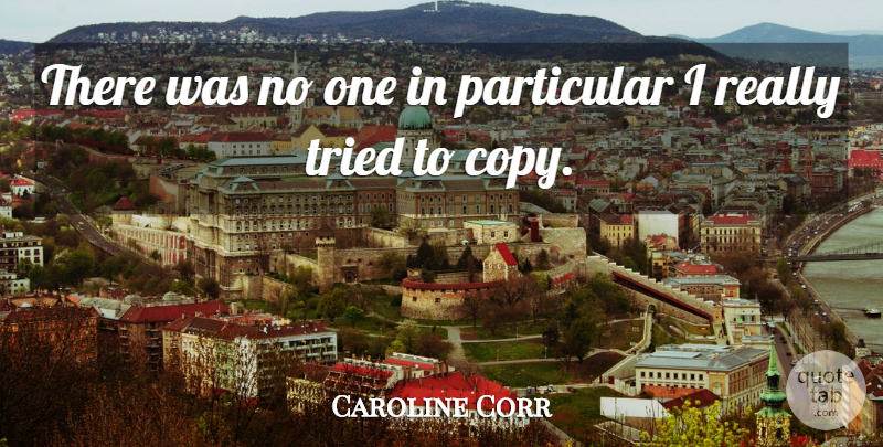 Caroline Corr Quote About Copies, Particular: There Was No One In...