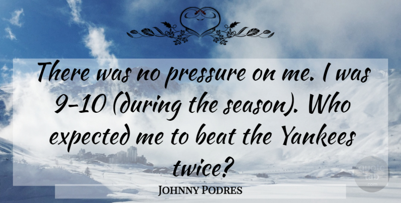 Johnny Podres Quote About Beat, Expected, Pressure, Yankees: There Was No Pressure On...