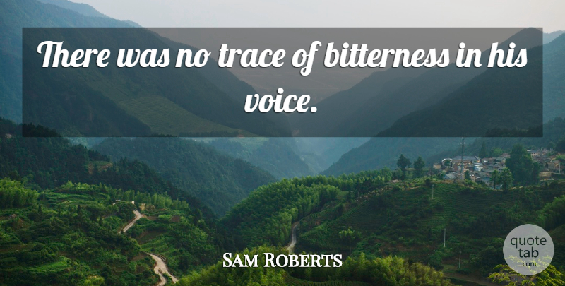Sam Roberts Quote About Bitterness, Trace: There Was No Trace Of...