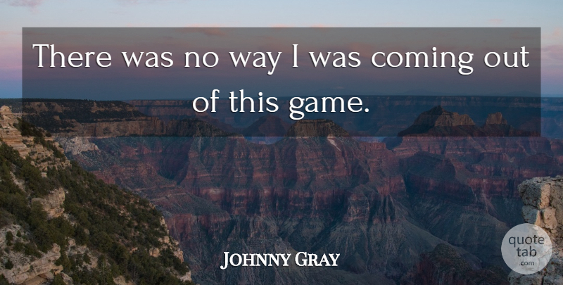 Johnny Gray Quote About Coming: There Was No Way I...