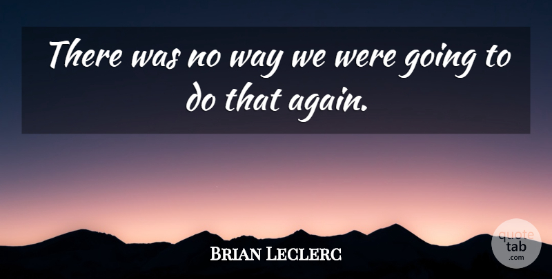 Brian Leclerc Quote About undefined: There Was No Way We...