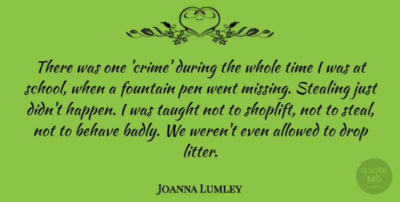 Joanna Lumley Quote About Allowed, Behave, Drop, Fountain, Pen: There Was One Crime During...