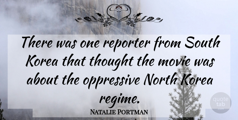 Natalie Portman Quote About Korea, North, Oppressive, Reporter, South: There Was One Reporter From...