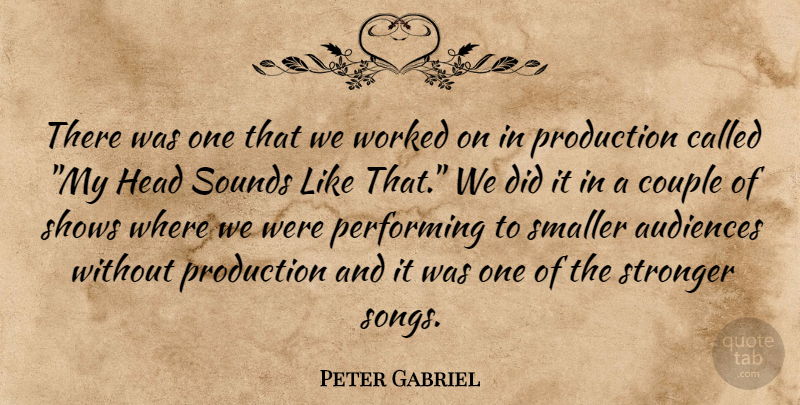 Peter Gabriel Quote About Audiences, Couple, Head, Performing, Production: There Was One That We...