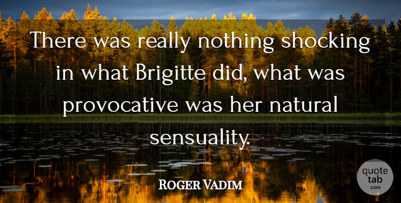 Roger Vadim Quote About Sensual, Provocative, Natural: There Was Really Nothing Shocking...