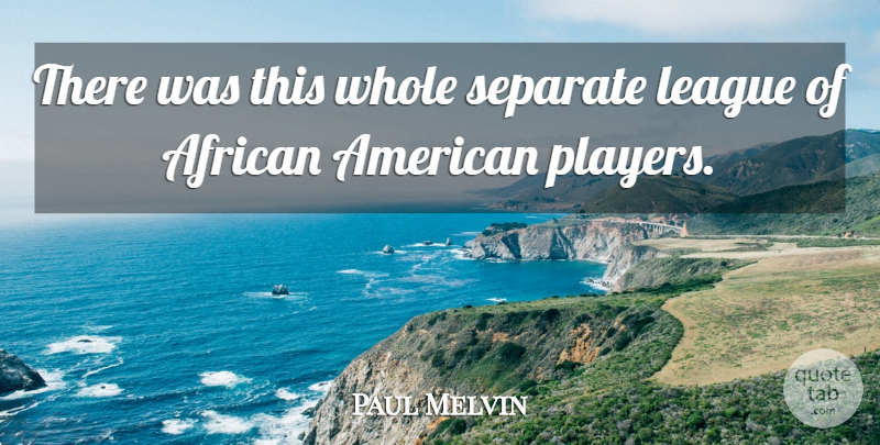 Paul Melvin Quote About African, League, Separate: There Was This Whole Separate...