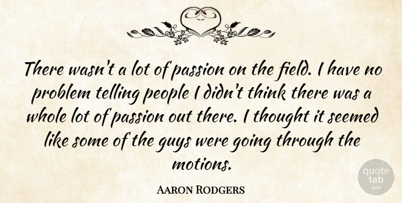 Aaron Rodgers Quote About Guys, Passion, People, Problem, Seemed: There Wasnt A Lot Of...