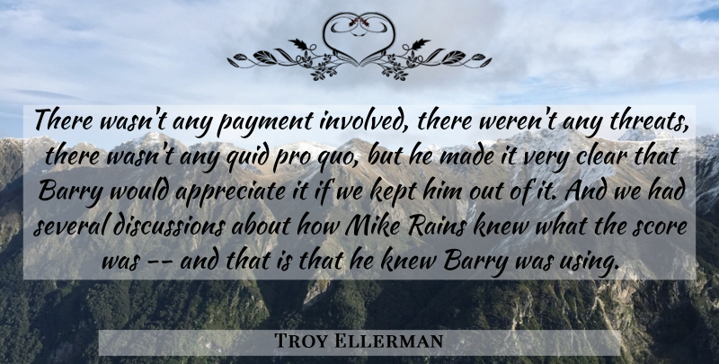 Troy Ellerman Quote About Appreciate, Barry, Clear, Kept, Knew: There Wasnt Any Payment Involved...