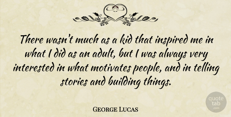 George Lucas Quote About Kids, People, Building Things: There Wasnt Much As A...