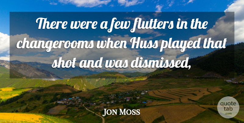 Jon Moss Quote About Few, Played, Shot: There Were A Few Flutters...