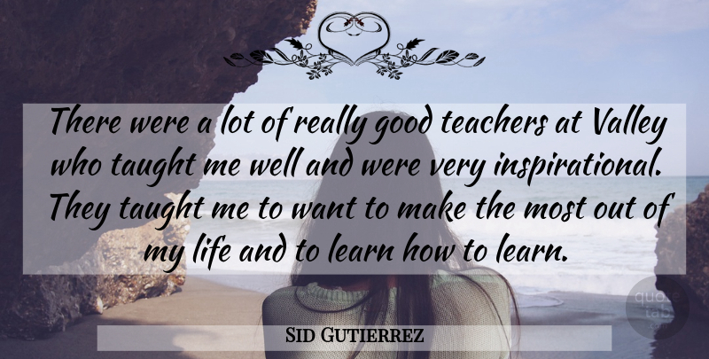 Sid Gutierrez Quote About Good, Learn, Life, Taught, Teachers: There Were A Lot Of...