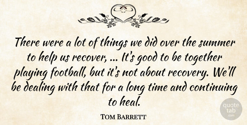Tom Barrett Quote About Continuing, Dealing, Good, Help, Playing: There Were A Lot Of...