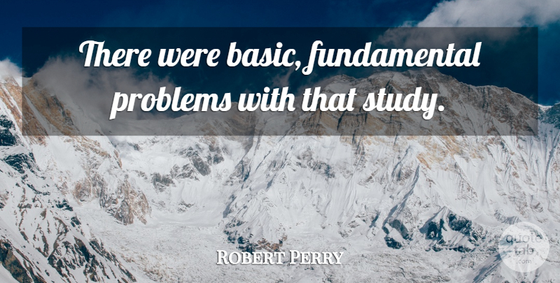 Robert Perry Quote About Problems: There Were Basic Fundamental Problems...