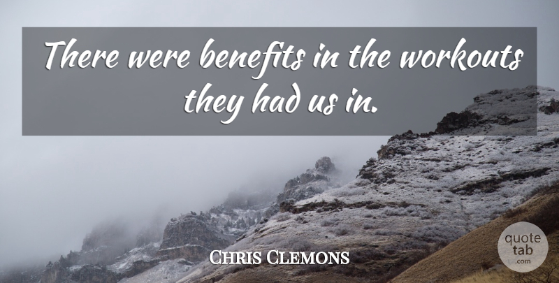 Chris Clemons Quote About Benefits, Workouts: There Were Benefits In The...