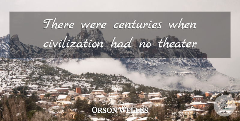 Orson Welles Quote About Civilization, Century, Theater: There Were Centuries When Civilization...