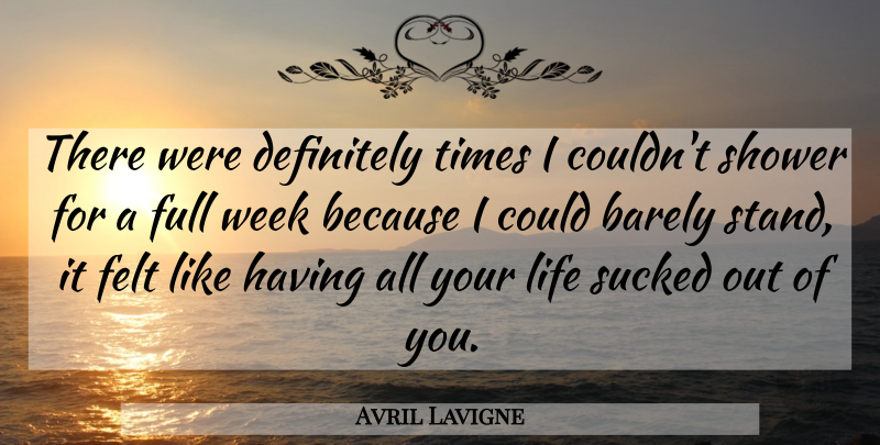 Avril Lavigne Quote About Life, Week, Showers: There Were Definitely Times I...