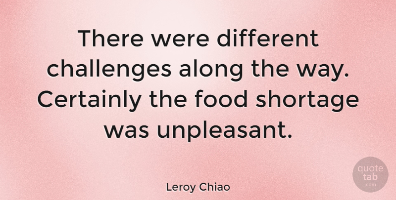 Leroy Chiao Quote About Along, American Astronaut, Certainly, Challenges, Food: There Were Different Challenges Along...