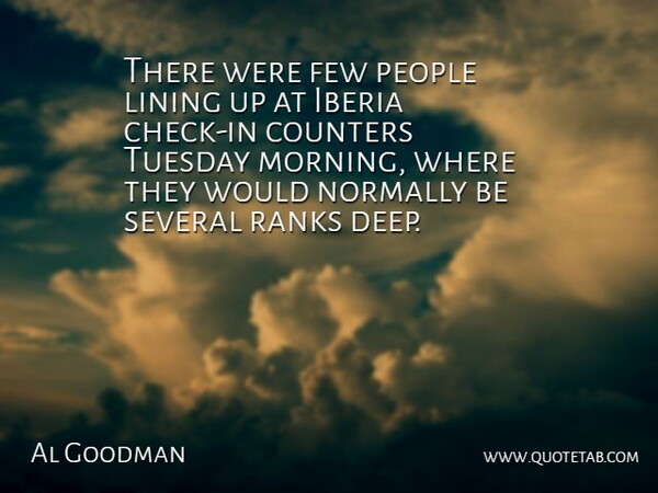 Al Goodman Quote About Few, Lining, Normally, People, Ranks: There Were Few People Lining...