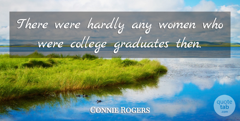 Connie Rogers Quote About College, Graduates, Hardly, Women: There Were Hardly Any Women...