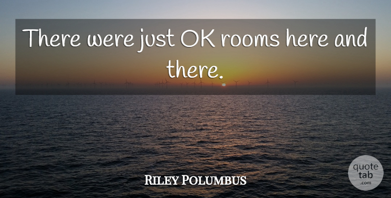 Riley Polumbus Quote About Ok, Rooms: There Were Just Ok Rooms...