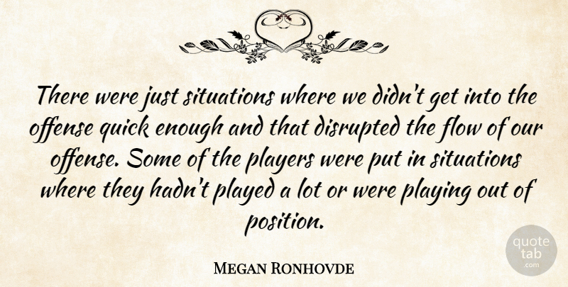 Megan Ronhovde Quote About Disrupted, Flow, Offense, Played, Players: There Were Just Situations Where...