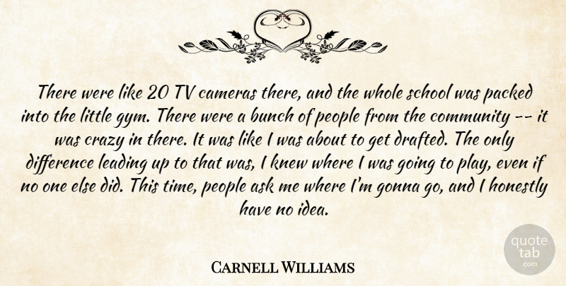 Carnell Williams Quote About Ask, Bunch, Cameras, Community, Crazy: There Were Like 20 Tv...