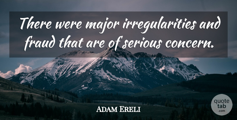 Adam Ereli Quote About Fraud, Major, Serious: There Were Major Irregularities And...