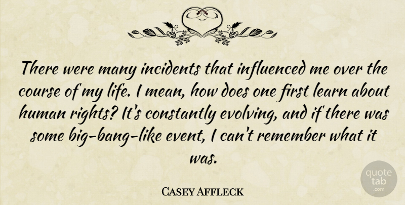Casey Affleck Quote About Constantly, Course, Human, Incidents, Influenced: There Were Many Incidents That...