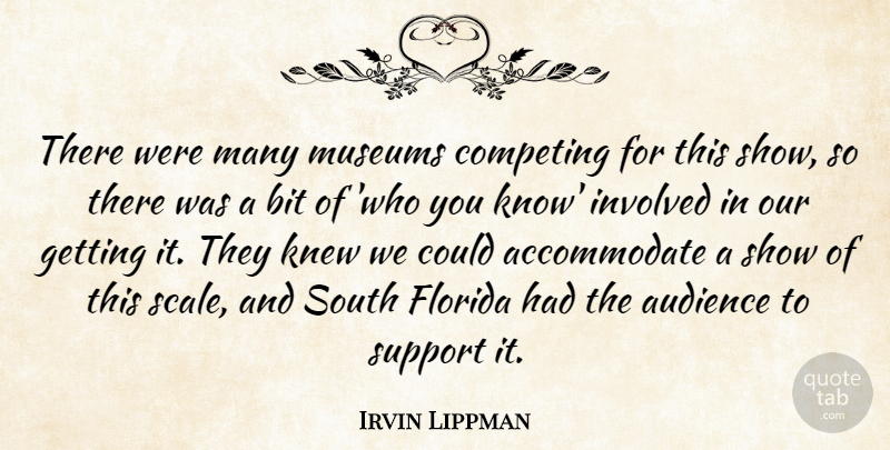 Irvin Lippman Quote About Audience, Bit, Competing, Florida, Involved: There Were Many Museums Competing...