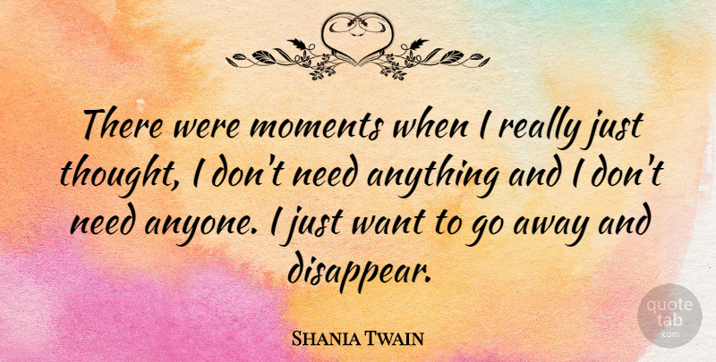 Shania Twain Quote About Going Away, Want, Needs: There Were Moments When I...