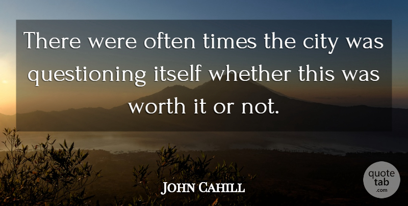 John Cahill Quote About City, Itself, Whether, Worth: There Were Often Times The...