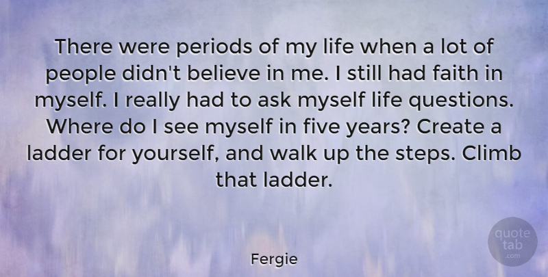 Fergie Quote About Ask, Believe, Climb, Create, Faith: There Were Periods Of My...
