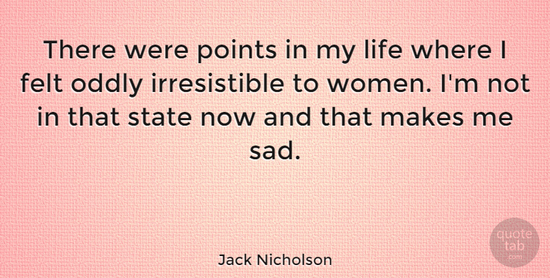 Jack Nicholson Quote About States, Irresistible, Felt: There Were Points In My...