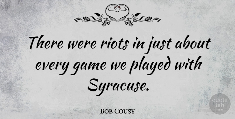 Bob Cousy Quote About Basketball, Games, Riot: There Were Riots In Just...