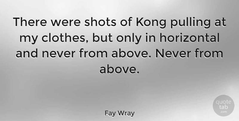 Fay Wray Quote About Clothes, Shots, Pulling: There Were Shots Of Kong...
