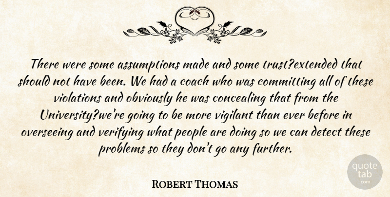 Robert Thomas Quote About Coach, Committing, Concealing, Detect, Obviously: There Were Some Assumptions Made...