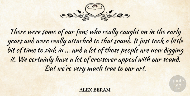 Alex Beram Quote About Appeal, Attached, Bit, Caught, Certainly: There Were Some Of Our...